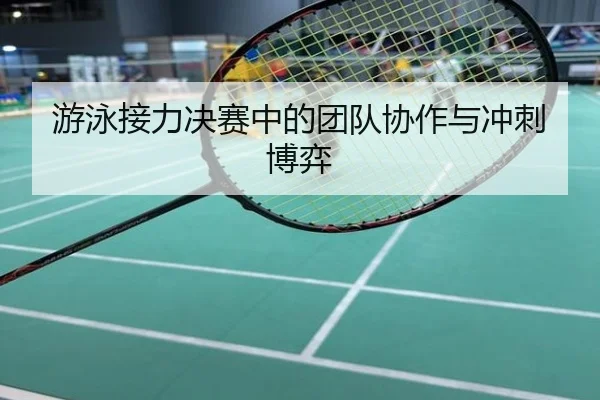 游泳接力决赛中的团队协作与冲刺博弈