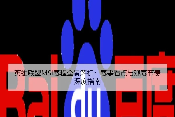 英雄联盟MSI赛程全景解析：赛事看点与观赛节奏深度指南