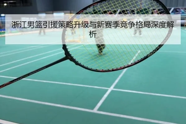 浙江男篮引援策略升级与新赛季竞争格局深度解析