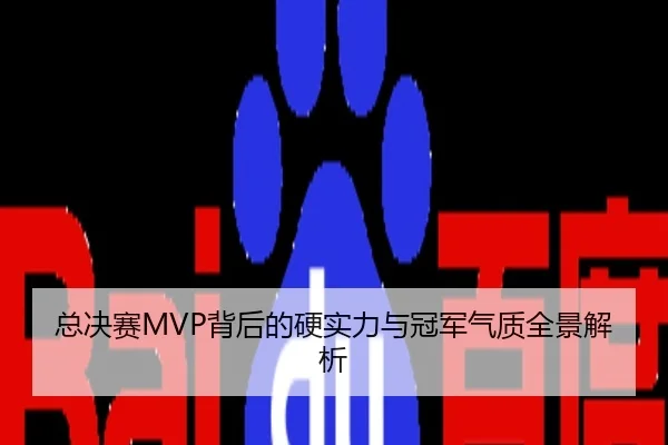 总决赛MVP背后的硬实力与冠军气质全景解析
