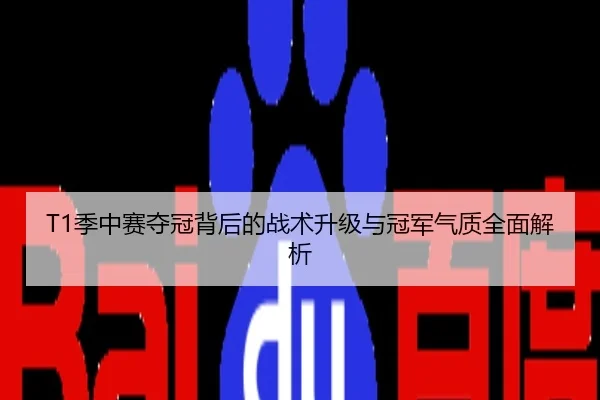 T1季中赛夺冠背后的战术升级与冠军气质全面解析